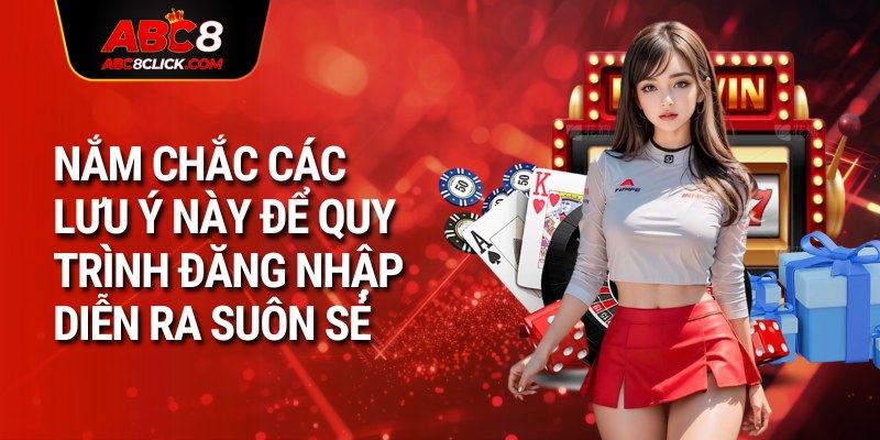 Nắm chắc các lưu ý này để quy trình đăng nhập diễn ra suôn sẻ